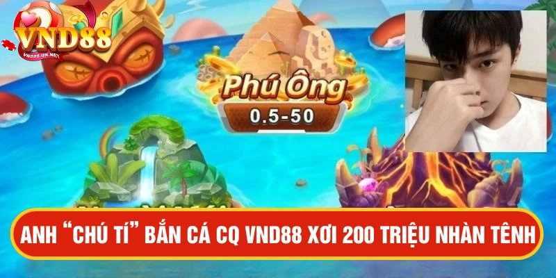 Anh "Chú Tí" Bắn cá CQ9 VND88 xơi 200 triệu nhẹ tênh sau 30 phút