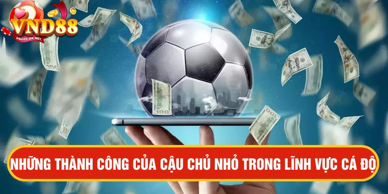 Những thành công của cậu chủ nhỏ trong lĩnh vực cá độ