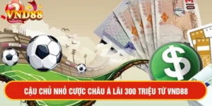 Nickname cậu chủ nhỏ đánh cược châu Á lãi 300 triệu tại VND88 - Tay chơi cừ nhất năm