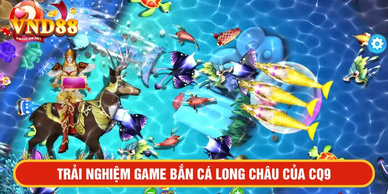 Trải nghiệm game bắn cá long châu CQ9