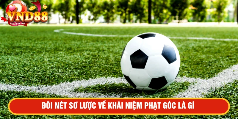 Đôi nét sơ lược về khái niệm phạt góc là gì 